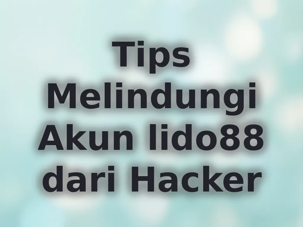 Tips Melindungi Akun lido88 dari Hacker