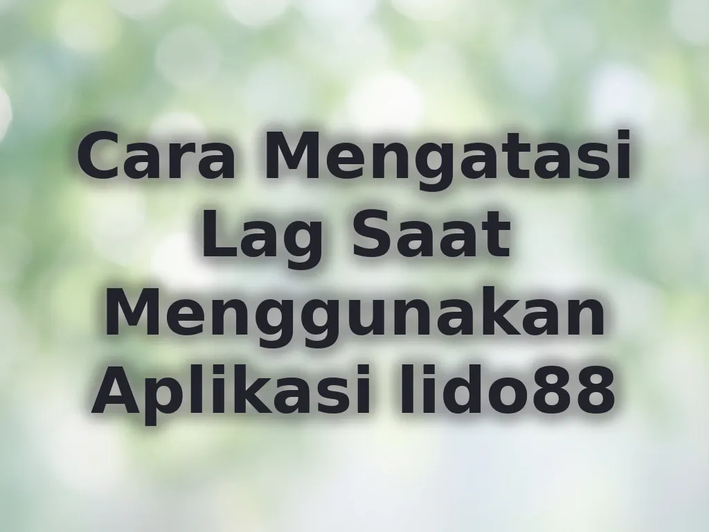 Cara Mengatasi Lag Saat Menggunakan Aplikasi lido88