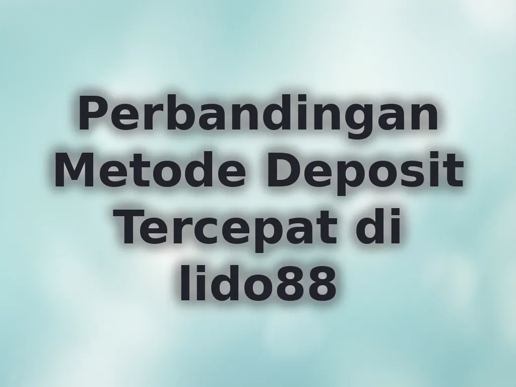 Perbandingan Metode Deposit Tercepat di lido88