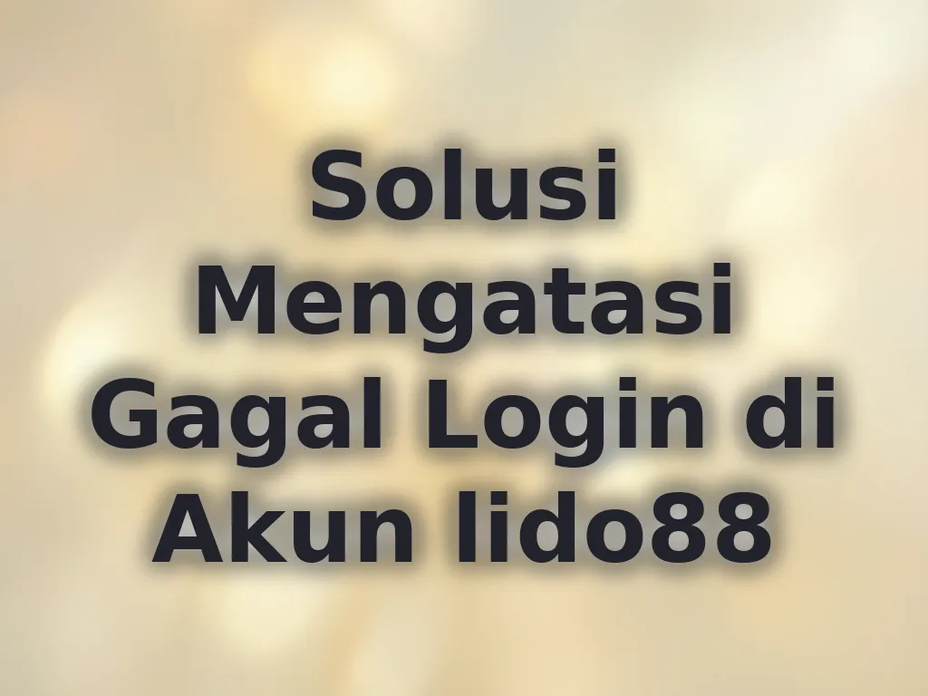 Solusi Mengatasi Gagal Login di Akun lido88